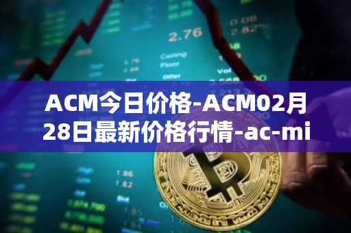 ACM今日价格-ACM02月28日最新价格行情-ac-milan-fan-token最新走势消息