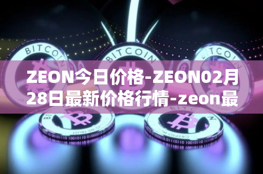 ZEON今日价格-ZEON02月28日最新价格行情-zeon最新走势消息