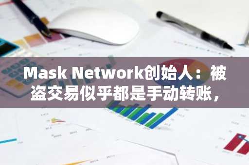 Mask Network创始人：被盗交易似乎都是手动转账，或在生日聚会被窃私钥