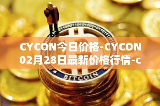 CYCON今日价格-CYCON02月28日最新价格行情-conun最新走势消息