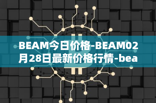 BEAM今日价格-BEAM02月28日最新价格行情-beam最新走势消息