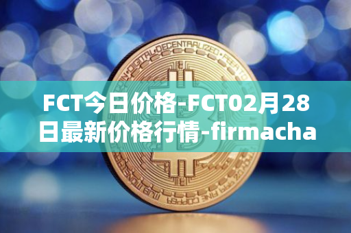 FCT今日价格-FCT02月28日最新价格行情-firmachain最新走势消息