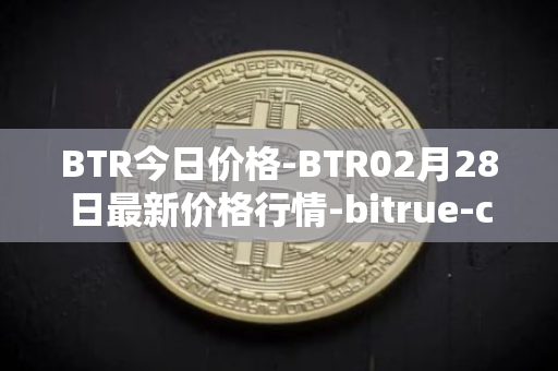 BTR今日价格-BTR02月28日最新价格行情-bitrue-coin最新走势消息