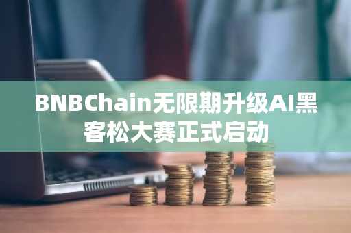 BNBChain无限期升级AI黑客松大赛正式启动