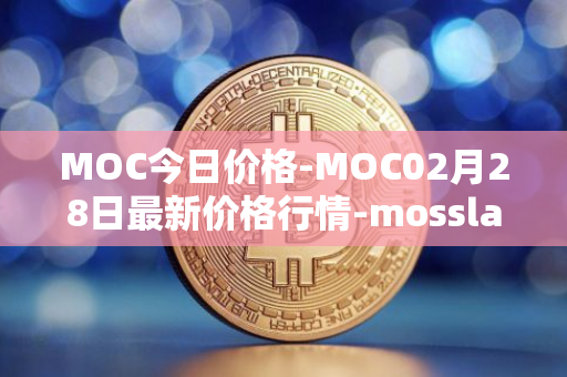 MOC今日价格-MOC02月28日最新价格行情-mossland最新走势消息