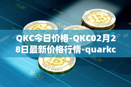 QKC今日价格-QKC02月28日最新价格行情-quarkchain最新走势消息