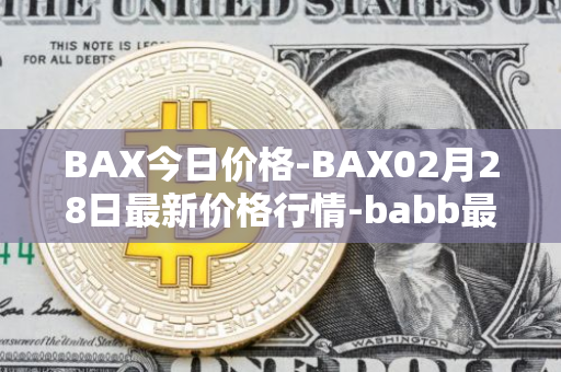 BAX今日价格-BAX02月28日最新价格行情-babb最新走势消息