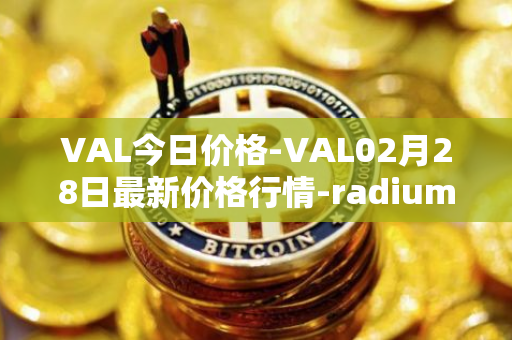 VAL今日价格-VAL02月28日最新价格行情-radium最新走势消息