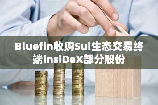 Bluefin收购Sui生态交易终端insiDeX部分股份