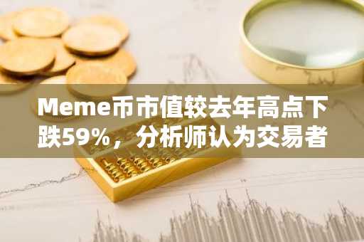 Meme币市值较去年高点下跌59%，分析师认为交易者已感到厌倦