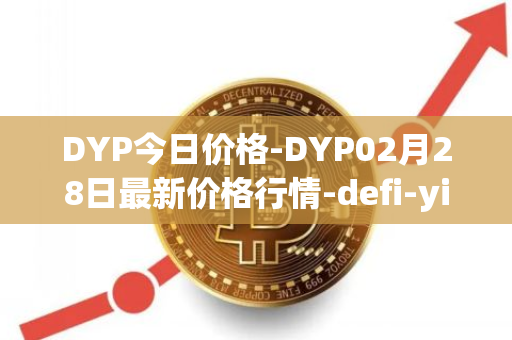 DYP今日价格-DYP02月28日最新价格行情-defi-yield-protocol最新走势消息