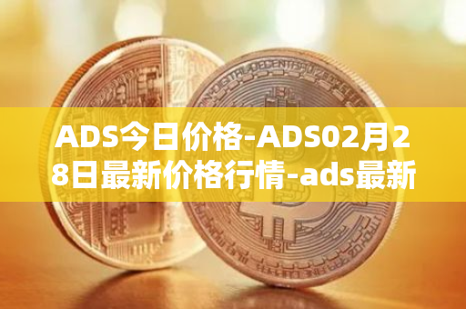 ADS今日价格-ADS02月28日最新价格行情-ads最新走势消息