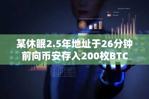 某休眠2.5年地址于26分钟前向币安存入200枚BTC