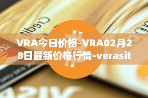 VRA今日价格-VRA02月28日最新价格行情-verasity最新走势消息
