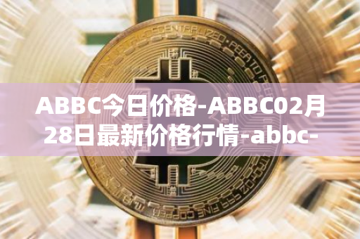 ABBC今日价格-ABBC02月28日最新价格行情-abbc-foundation最新走势消息