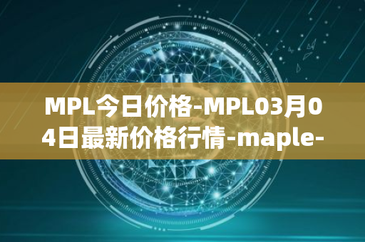 MPL今日价格-MPL03月04日最新价格行情-maple-finance最新走势消息