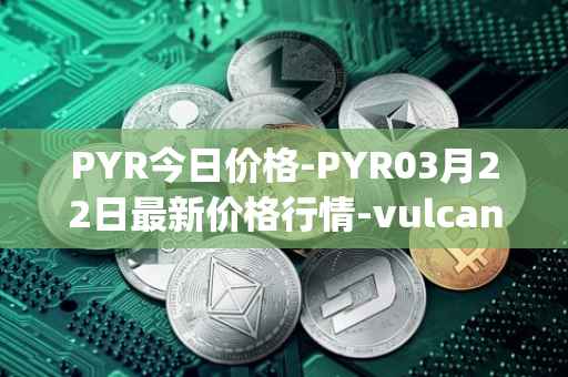 PYR今日价格-PYR03月22日最新价格行情-vulcan-forged最新走势消息