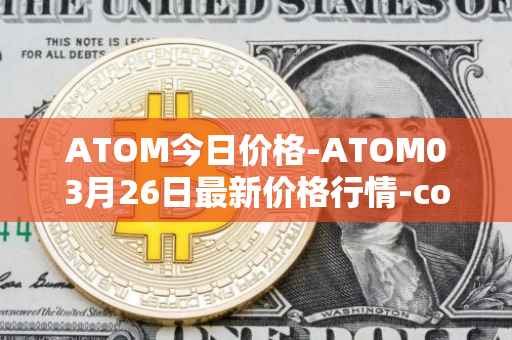 ATOM今日价格-ATOM03月26日最新价格行情-cosmos最新走势消息