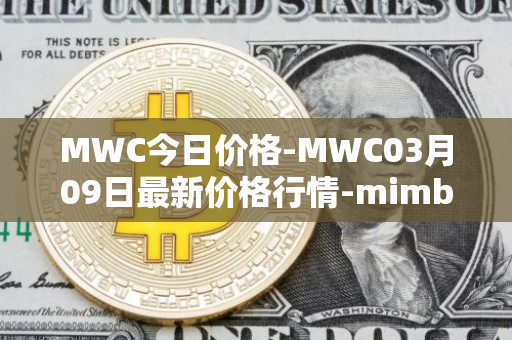 MWC今日价格-MWC03月09日最新价格行情-mimblewimble最新走势消息
