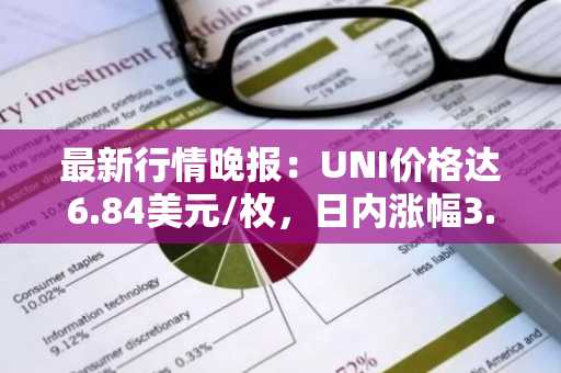 最新行情晚报：UNI价格达6.84美元/枚，日内涨幅3.57%