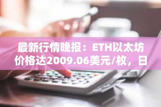 最新行情晚报：ETH以太坊价格达2009.06美元/枚，日内涨幅1.03%