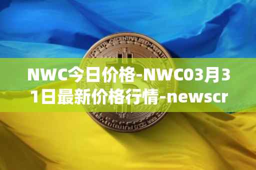 NWC今日价格-NWC03月31日最新价格行情-newscrypto-coin最新走势消息