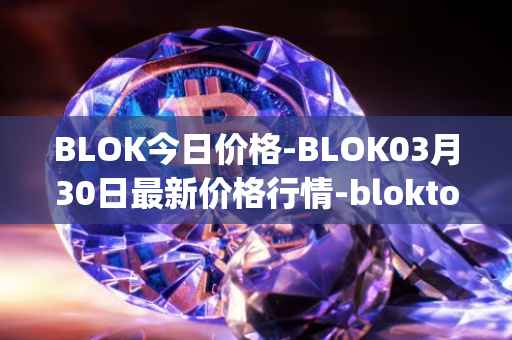 BLOK今日价格-BLOK03月30日最新价格行情-bloktopia最新走势消息