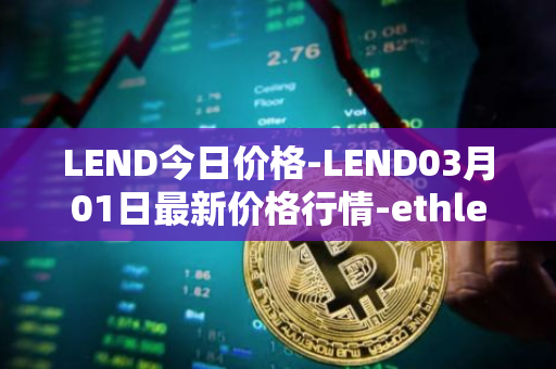 LEND今日价格-LEND03月01日最新价格行情-ethlend最新走势消息