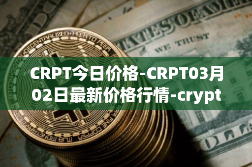 CRPT今日价格-CRPT03月02日最新价格行情-crypterium最新走势消息