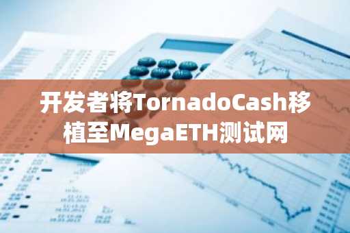 开发者将TornadoCash移植至MegaETH测试网