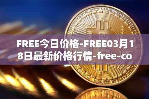 FREE今日价格-FREE03月18日最新价格行情-free-coin最新走势消息