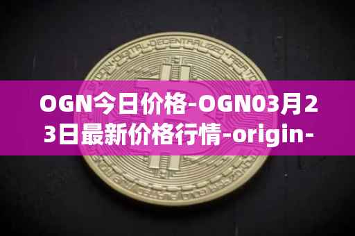 OGN今日价格-OGN03月23日最新价格行情-origin-protocol最新走势消息