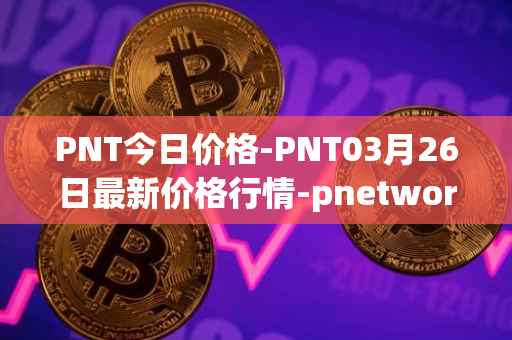 PNT今日价格-PNT03月26日最新价格行情-pnetwork最新走势消息