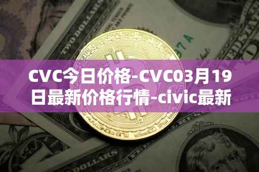 CVC今日价格-CVC03月19日最新价格行情-civic最新走势消息