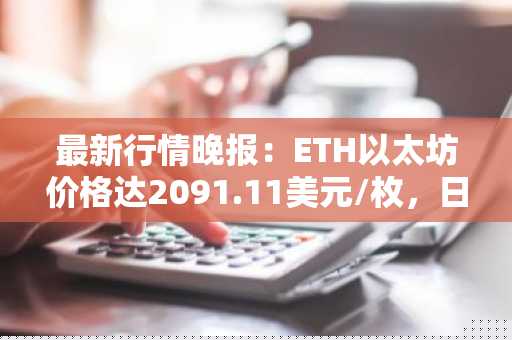 最新行情晚报：ETH以太坊价格达2091.11美元/枚，日内跌幅-1.34%