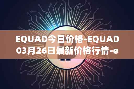 EQUAD今日价格-EQUAD03月26日最新价格行情-equad最新走势消息