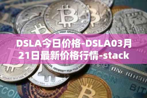 DSLA今日价格-DSLA03月21日最新价格行情-stacktical最新走势消息
