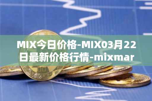 MIX今日价格-MIX03月22日最新价格行情-mixmarvel最新走势消息