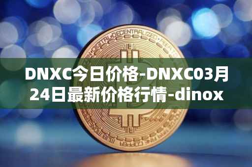 DNXC今日价格-DNXC03月24日最新价格行情-dinox最新走势消息