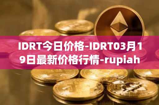 IDRT今日价格-IDRT03月19日最新价格行情-rupiah-token最新走势消息