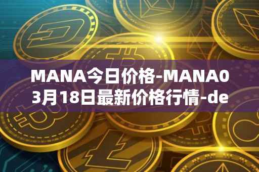 MANA今日价格-MANA03月18日最新价格行情-decentraland最新走势消息