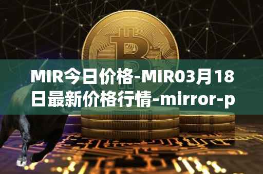 MIR今日价格-MIR03月18日最新价格行情-mirror-protocol最新走势消息