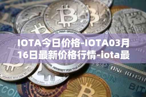 IOTA今日价格-IOTA03月16日最新价格行情-iota最新走势消息