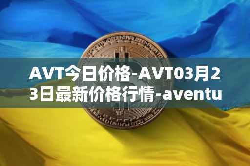AVT今日价格-AVT03月23日最新价格行情-aventus最新走势消息