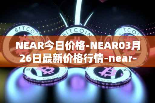 NEAR今日价格-NEAR03月26日最新价格行情-near-iounear最新走势消息