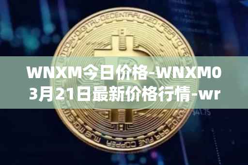 WNXM今日价格-WNXM03月21日最新价格行情-wrapped-nxm最新走势消息