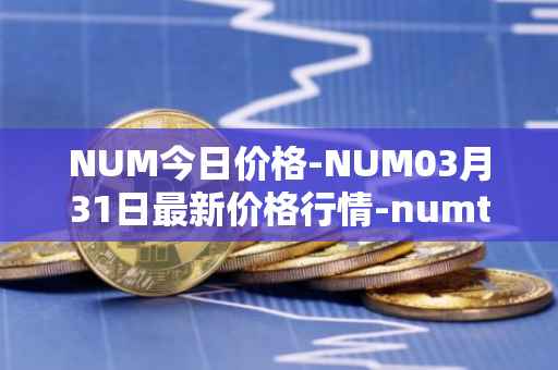 NUM今日价格-NUM03月31日最新价格行情-numtoken最新走势消息