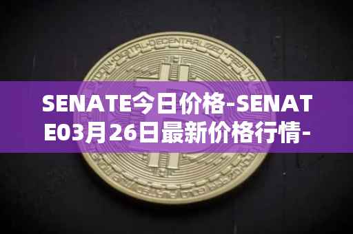 SENATE今日价格-SENATE03月26日最新价格行情-sidus-senatetoken最新走势消息