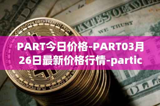 PART今日价格-PART03月26日最新价格行情-particl最新走势消息