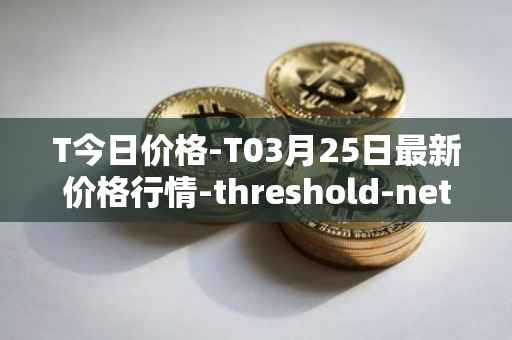 T今日价格-T03月25日最新价格行情-threshold-network-token最新走势消息